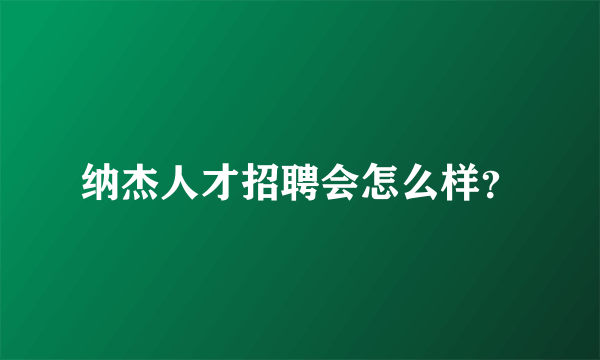 纳杰人才招聘会怎么样？