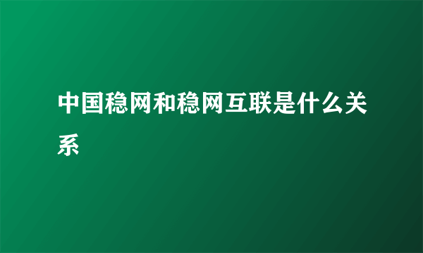 中国稳网和稳网互联是什么关系