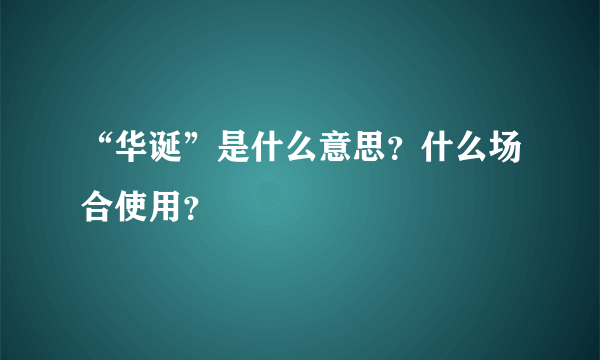 “华诞”是什么意思？什么场合使用？