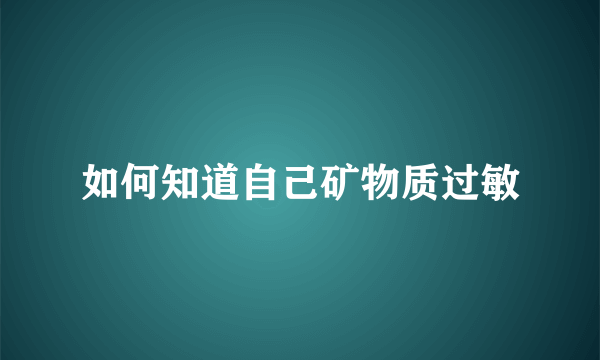 如何知道自己矿物质过敏