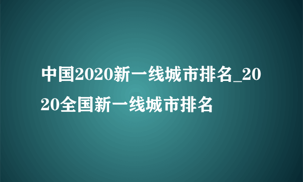 中国2020新一线城市排名_2020全国新一线城市排名