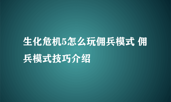 生化危机5怎么玩佣兵模式 佣兵模式技巧介绍