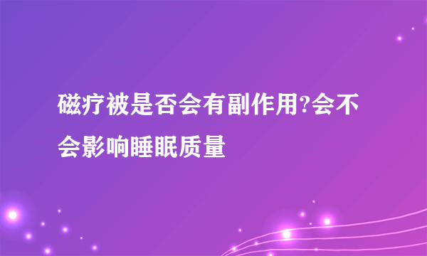 磁疗被是否会有副作用?会不会影响睡眠质量