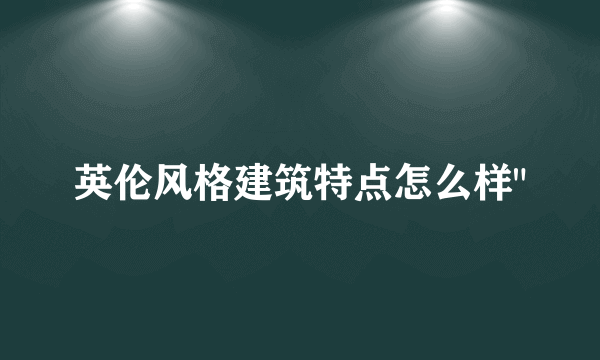 英伦风格建筑特点怎么样