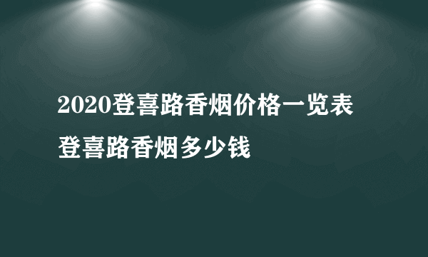 2020登喜路香烟价格一览表 登喜路香烟多少钱