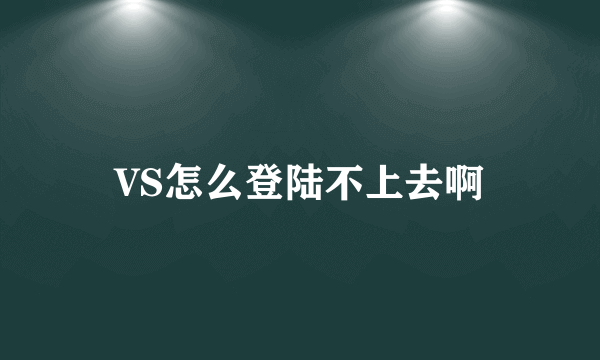 VS怎么登陆不上去啊