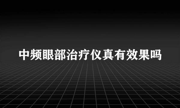 中频眼部治疗仪真有效果吗