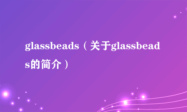 glassbeads（关于glassbeads的简介）