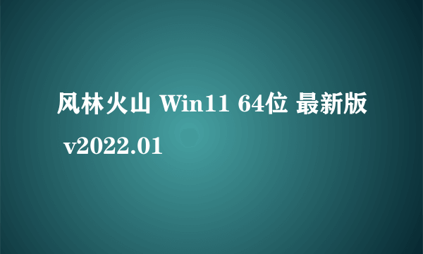 风林火山 Win11 64位 最新版 v2022.01