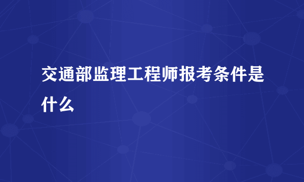 交通部监理工程师报考条件是什么