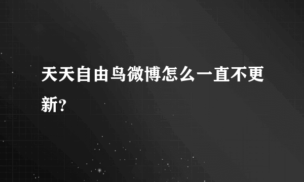 天天自由鸟微博怎么一直不更新？