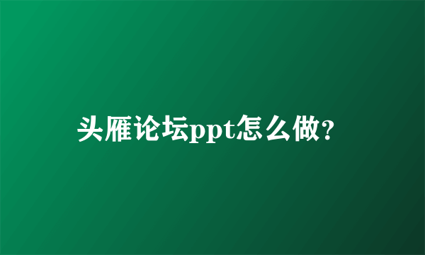 头雁论坛ppt怎么做？