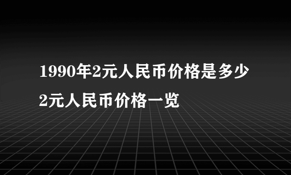 1990年2元人民币价格是多少 2元人民币价格一览