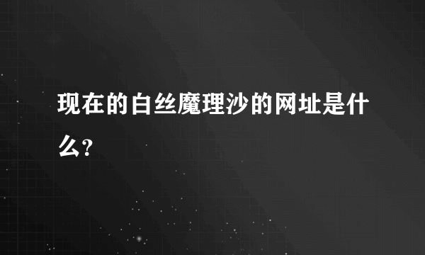 现在的白丝魔理沙的网址是什么？