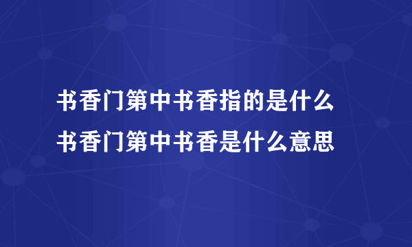 书香门第中书香指的是什么 书香门第中书香是什么意思