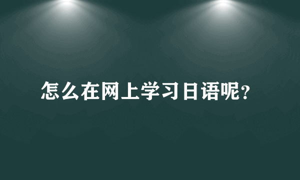 怎么在网上学习日语呢？