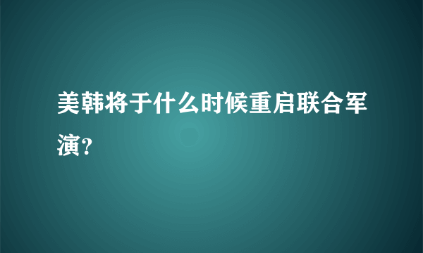 美韩将于什么时候重启联合军演？