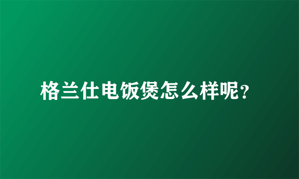 格兰仕电饭煲怎么样呢？