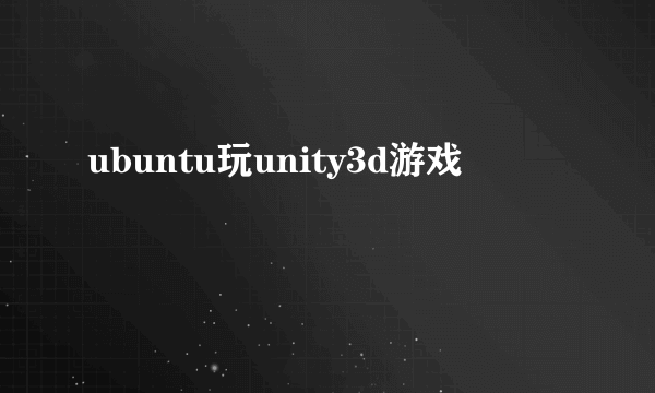 ubuntu玩unity3d游戏