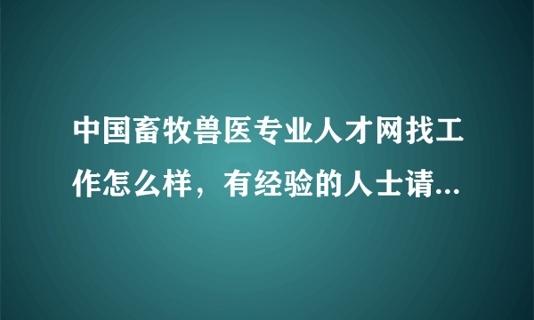 中国畜牧兽医专业人才网找工作怎么样，有经验的人士请具体说说