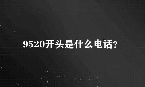 9520开头是什么电话？