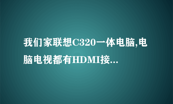 我们家联想C320一体电脑,电脑电视都有HDMI接口,但连接上后,电视没反应