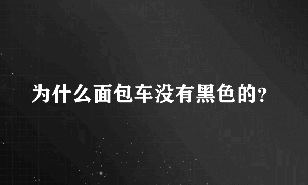 为什么面包车没有黑色的？