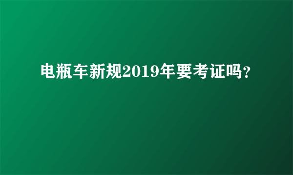 电瓶车新规2019年要考证吗？