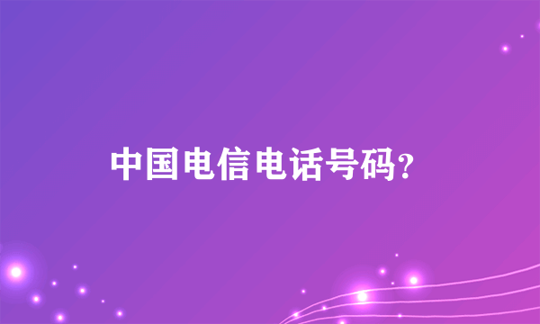 中国电信电话号码？