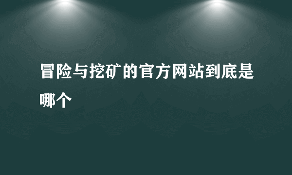 冒险与挖矿的官方网站到底是哪个