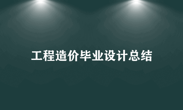 工程造价毕业设计总结