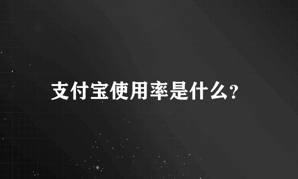 支付宝使用率是什么？