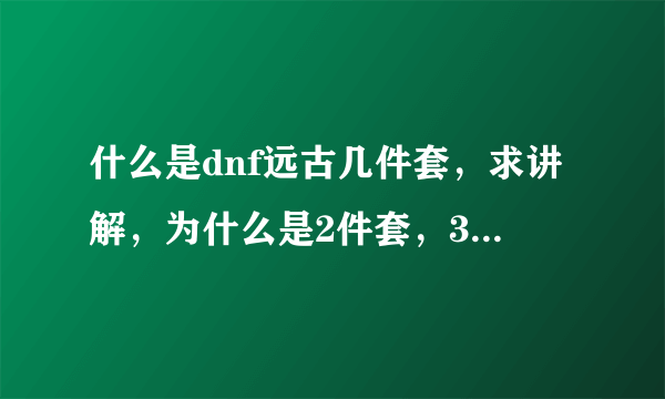 什么是dnf远古几件套，求讲解，为什么是2件套，3件套..