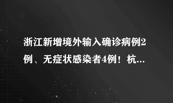 浙江新增境外输入确诊病例2例、无症状感染者4例！杭州余杭区“三区”范围再调整