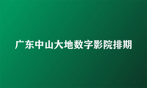 广东中山大地数字影院排期