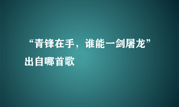 “青锋在手，谁能一剑屠龙”出自哪首歌