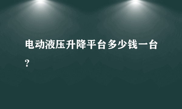 电动液压升降平台多少钱一台？