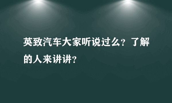 英致汽车大家听说过么？了解的人来讲讲？