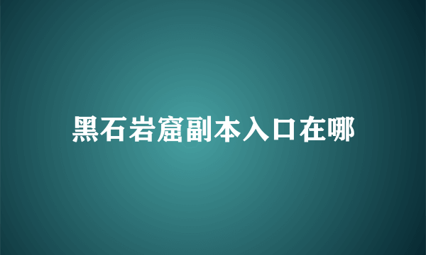 黑石岩窟副本入口在哪