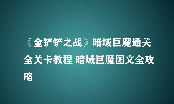 《金铲铲之战》暗域巨魔通关全关卡教程 暗域巨魔图文全攻略