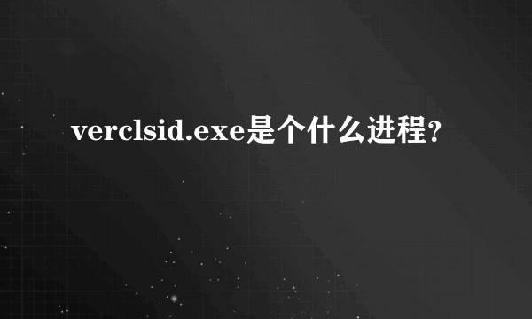 verclsid.exe是个什么进程？