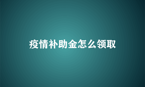 疫情补助金怎么领取