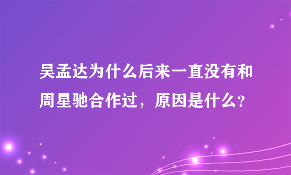 吴孟达为什么后来一直没有和周星驰合作过，原因是什么？