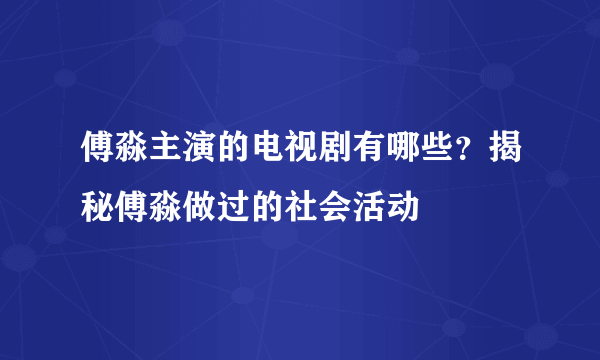 傅淼主演的电视剧有哪些？揭秘傅淼做过的社会活动