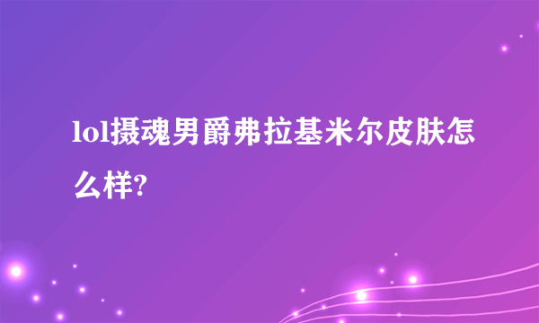 lol摄魂男爵弗拉基米尔皮肤怎么样?