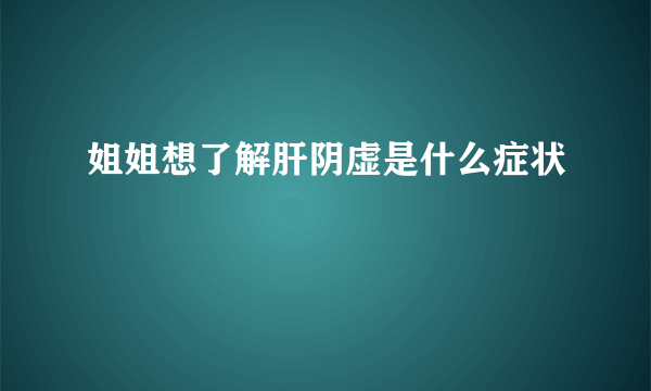 姐姐想了解肝阴虚是什么症状