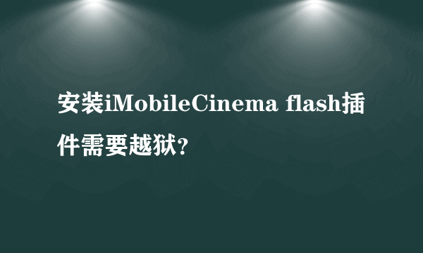 安装iMobileCinema flash插件需要越狱？