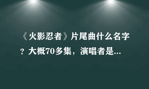 《火影忍者》片尾曲什么名字？大概70多集，演唱者是“雷鼓”，里面还有说唱，很特别的一首歌曲。