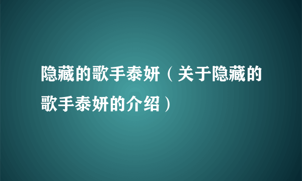 隐藏的歌手泰妍（关于隐藏的歌手泰妍的介绍）