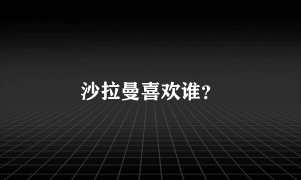 沙拉曼喜欢谁？